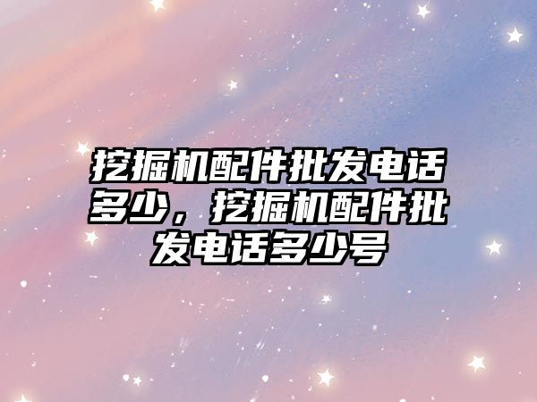 挖掘機配件批發(fā)電話多少，挖掘機配件批發(fā)電話多少號