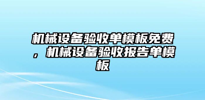 機(jī)械設(shè)備驗(yàn)收單模板免費(fèi)，機(jī)械設(shè)備驗(yàn)收?qǐng)?bào)告單模板