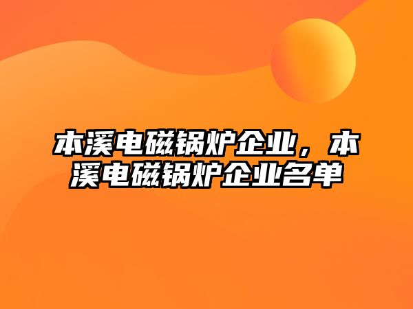 本溪電磁鍋爐企業(yè)，本溪電磁鍋爐企業(yè)名單