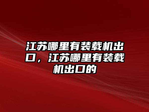 江蘇哪里有裝載機(jī)出口，江蘇哪里有裝載機(jī)出口的