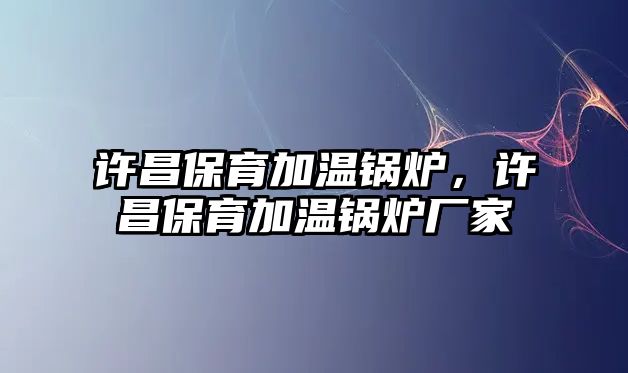 許昌保育加溫鍋爐，許昌保育加溫鍋爐廠家