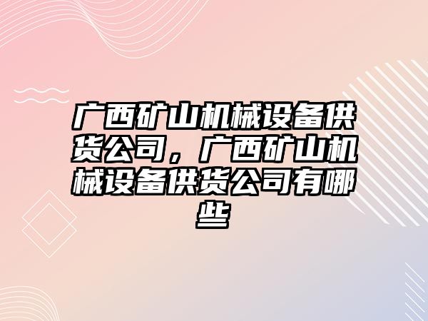 廣西礦山機(jī)械設(shè)備供貨公司，廣西礦山機(jī)械設(shè)備供貨公司有哪些