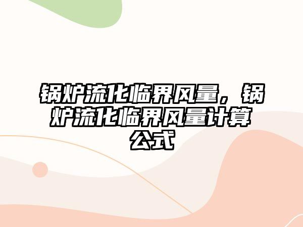 鍋爐流化臨界風(fēng)量，鍋爐流化臨界風(fēng)量計(jì)算公式