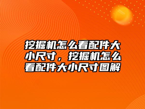 挖掘機怎么看配件大小尺寸，挖掘機怎么看配件大小尺寸圖解