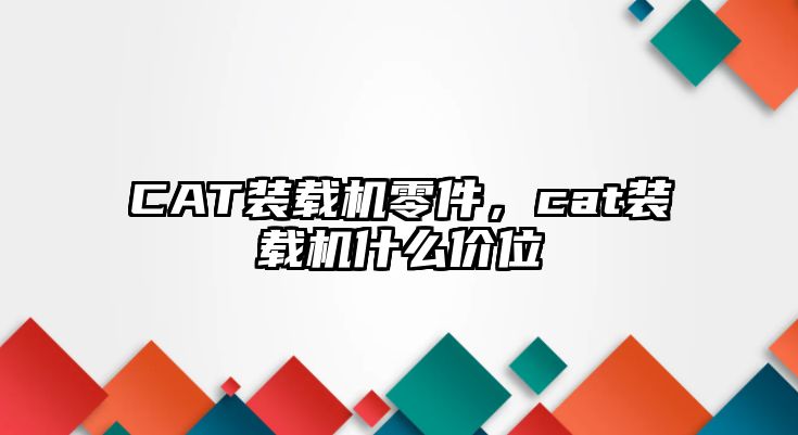 CAT裝載機零件，cat裝載機什么價位