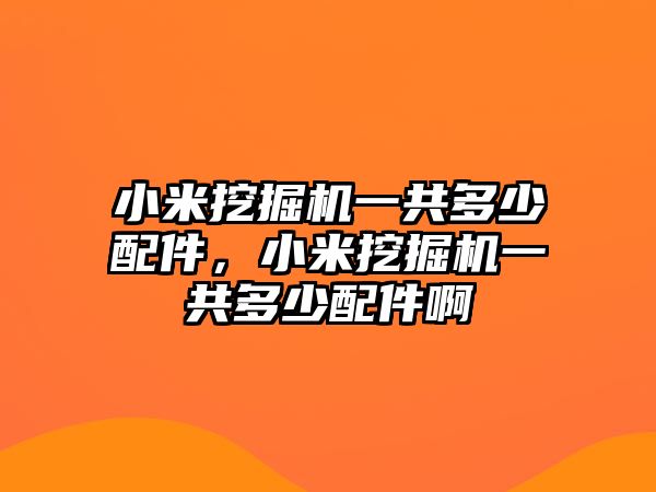 小米挖掘機(jī)一共多少配件，小米挖掘機(jī)一共多少配件啊