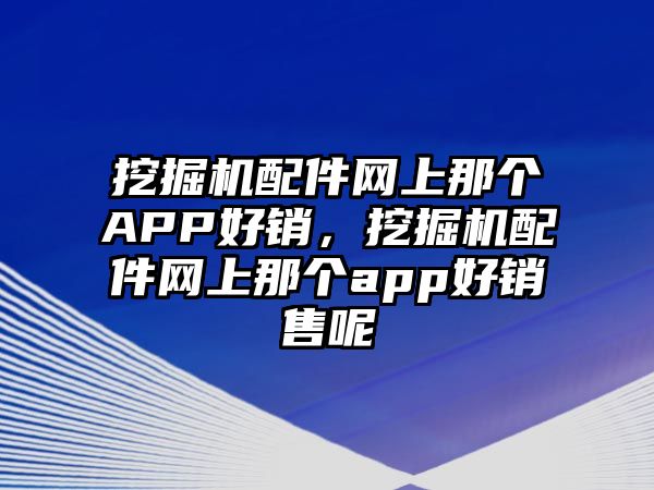 挖掘機配件網(wǎng)上那個APP好銷，挖掘機配件網(wǎng)上那個app好銷售呢