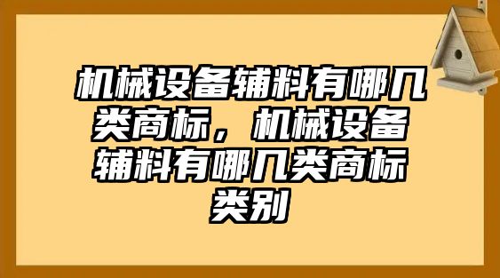 機(jī)械設(shè)備輔料有哪幾類商標(biāo)，機(jī)械設(shè)備輔料有哪幾類商標(biāo)類別