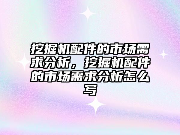 挖掘機配件的市場需求分析，挖掘機配件的市場需求分析怎么寫