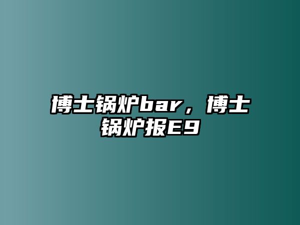 博士鍋爐bar，博士鍋爐報(bào)E9