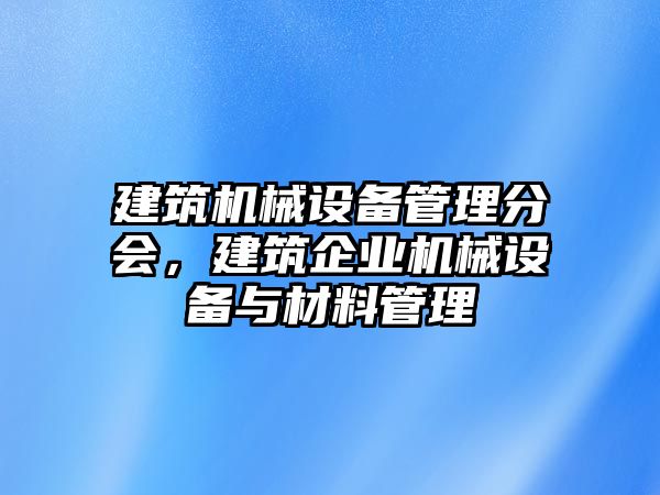 建筑機械設(shè)備管理分會，建筑企業(yè)機械設(shè)備與材料管理