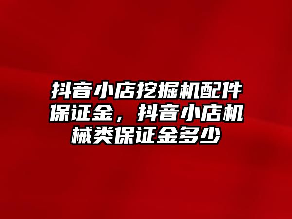 抖音小店挖掘機(jī)配件保證金，抖音小店機(jī)械類保證金多少