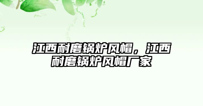 江西耐磨鍋爐風帽，江西耐磨鍋爐風帽廠家