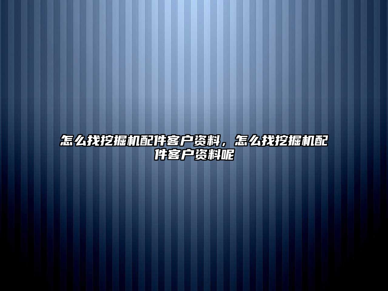 怎么找挖掘機(jī)配件客戶資料，怎么找挖掘機(jī)配件客戶資料呢