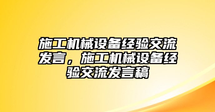 施工機械設備經(jīng)驗交流發(fā)言，施工機械設備經(jīng)驗交流發(fā)言稿