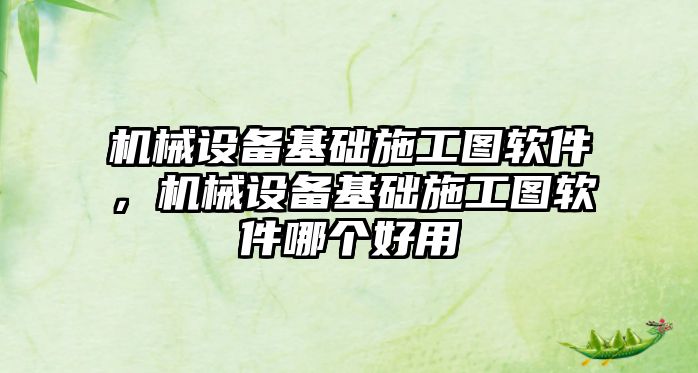 機械設備基礎施工圖軟件，機械設備基礎施工圖軟件哪個好用