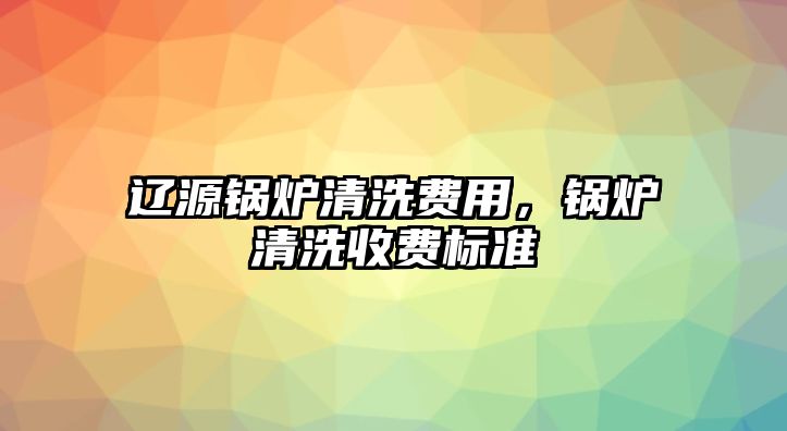 遼源鍋爐清洗費用，鍋爐清洗收費標(biāo)準(zhǔn)