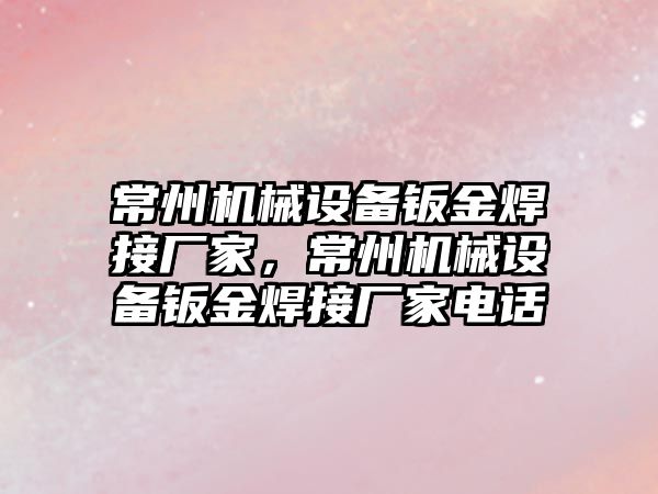 常州機械設(shè)備鈑金焊接廠家，常州機械設(shè)備鈑金焊接廠家電話