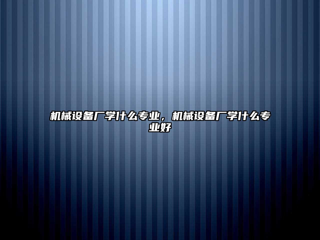 機械設(shè)備廠學(xué)什么專業(yè)，機械設(shè)備廠學(xué)什么專業(yè)好