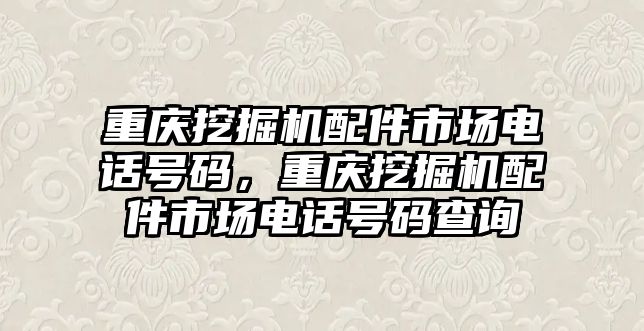 重慶挖掘機配件市場電話號碼，重慶挖掘機配件市場電話號碼查詢