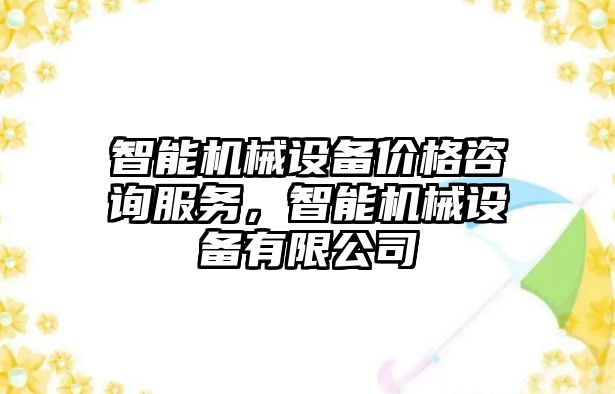 智能機械設備價格咨詢服務，智能機械設備有限公司