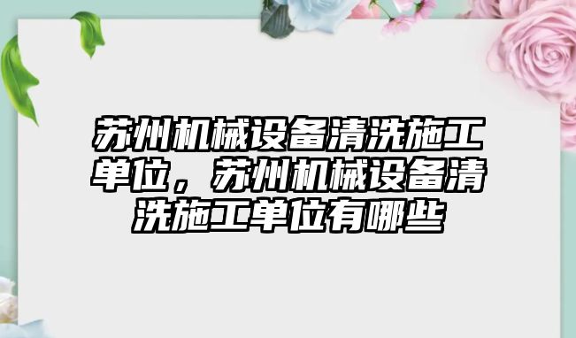 蘇州機械設(shè)備清洗施工單位，蘇州機械設(shè)備清洗施工單位有哪些