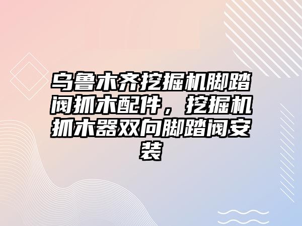 烏魯木齊挖掘機(jī)腳踏閥抓木配件，挖掘機(jī)抓木器雙向腳踏閥安裝