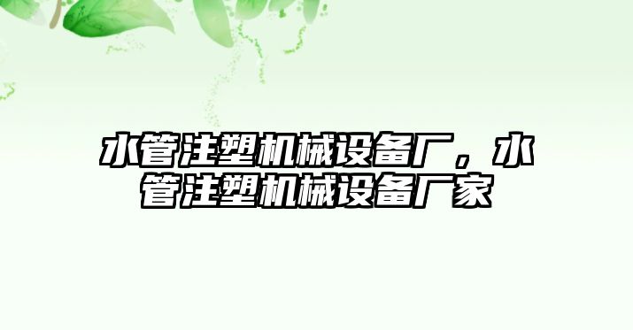 水管注塑機(jī)械設(shè)備廠，水管注塑機(jī)械設(shè)備廠家