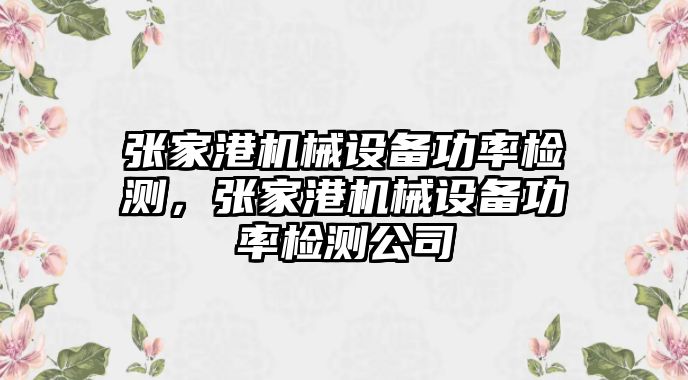 張家港機械設(shè)備功率檢測，張家港機械設(shè)備功率檢測公司