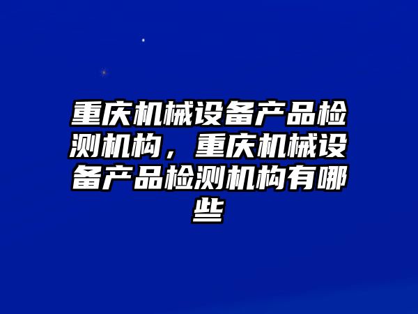 重慶機械設備產(chǎn)品檢測機構，重慶機械設備產(chǎn)品檢測機構有哪些