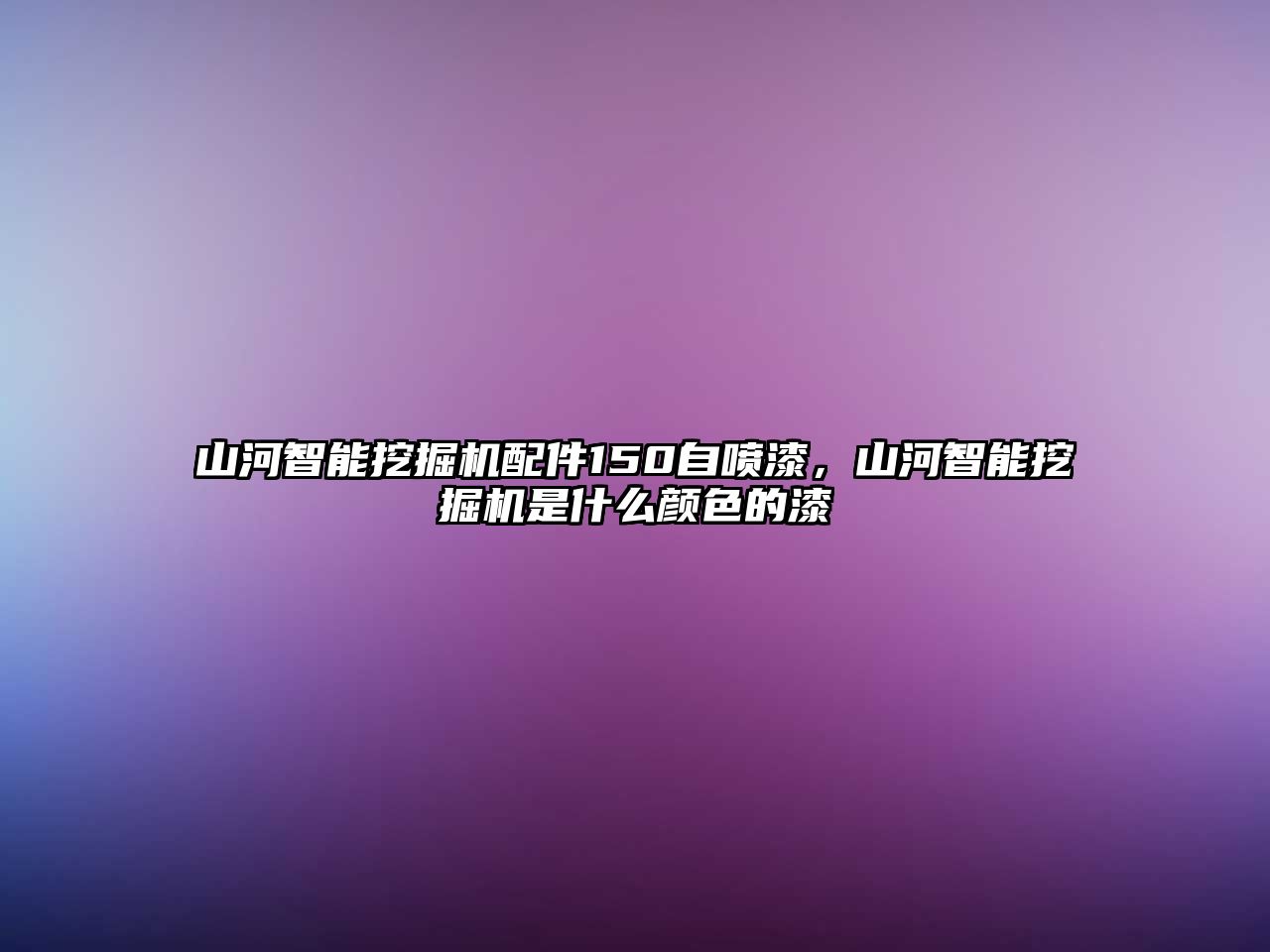 山河智能挖掘機(jī)配件150自噴漆，山河智能挖掘機(jī)是什么顏色的漆