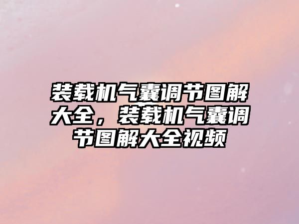 裝載機氣囊調節(jié)圖解大全，裝載機氣囊調節(jié)圖解大全視頻