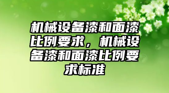 機械設備漆和面漆比例要求，機械設備漆和面漆比例要求標準