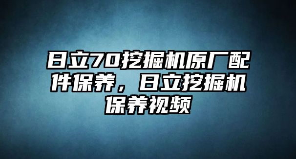 日立70挖掘機原廠配件保養(yǎng)，日立挖掘機保養(yǎng)視頻