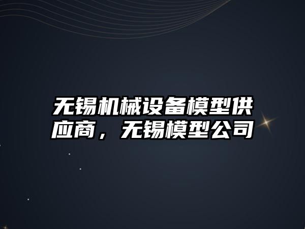 無錫機械設(shè)備模型供應(yīng)商，無錫模型公司