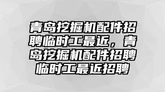 青島挖掘機(jī)配件招聘臨時工最近，青島挖掘機(jī)配件招聘臨時工最近招聘