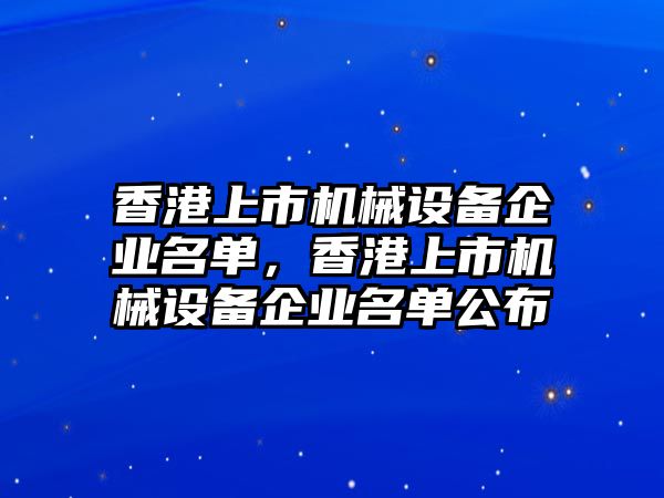 香港上市機械設備企業(yè)名單，香港上市機械設備企業(yè)名單公布