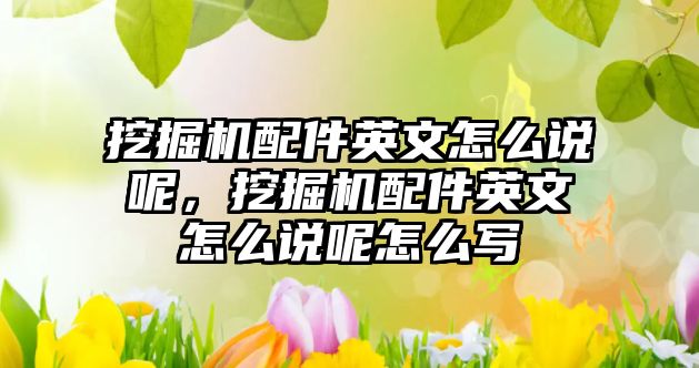 挖掘機配件英文怎么說呢，挖掘機配件英文怎么說呢怎么寫