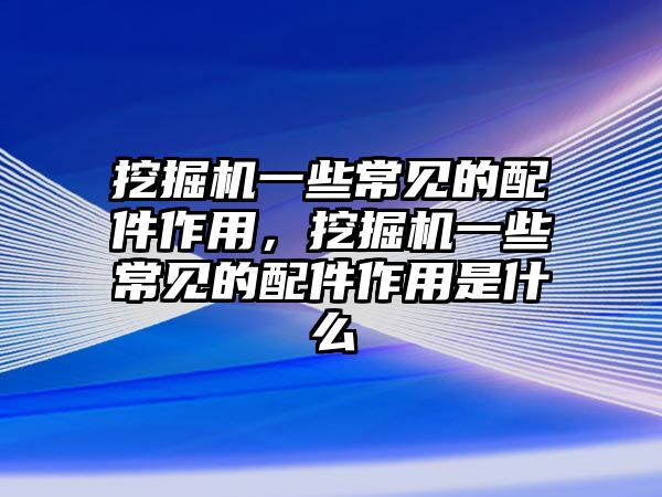 挖掘機(jī)一些常見的配件作用，挖掘機(jī)一些常見的配件作用是什么