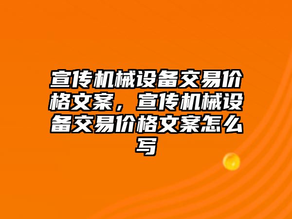 宣傳機械設備交易價格文案，宣傳機械設備交易價格文案怎么寫