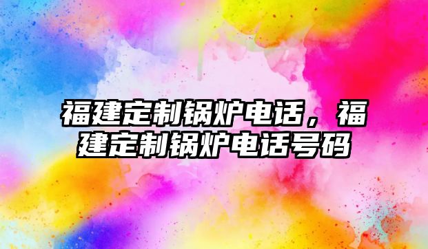 福建定制鍋爐電話，福建定制鍋爐電話號(hào)碼