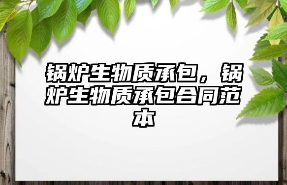 鍋爐生物質(zhì)承包，鍋爐生物質(zhì)承包合同范本