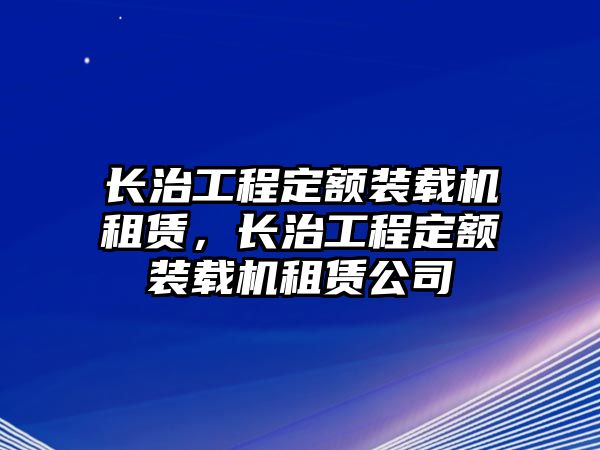 長治工程定額裝載機(jī)租賃，長治工程定額裝載機(jī)租賃公司