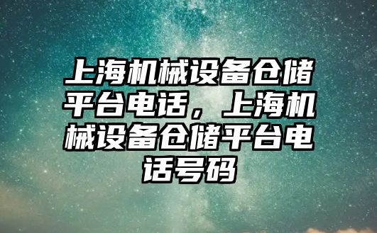 上海機械設(shè)備倉儲平臺電話，上海機械設(shè)備倉儲平臺電話號碼