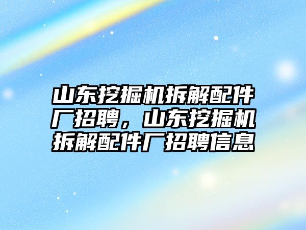 山東挖掘機(jī)拆解配件廠招聘，山東挖掘機(jī)拆解配件廠招聘信息