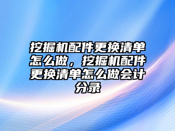 挖掘機(jī)配件更換清單怎么做，挖掘機(jī)配件更換清單怎么做會計(jì)分錄