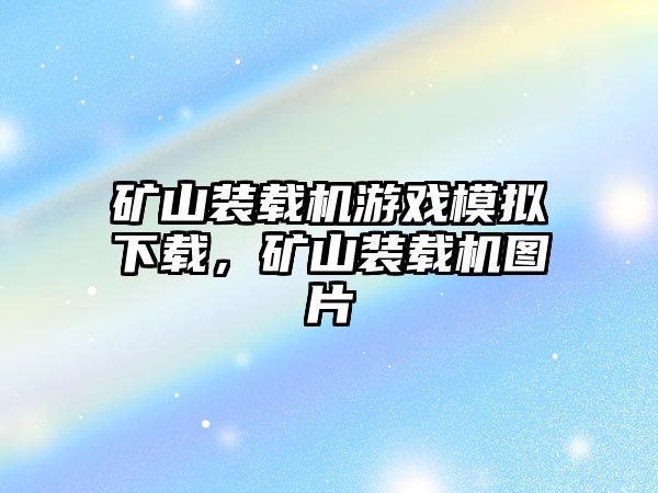 礦山裝載機游戲模擬下載，礦山裝載機圖片