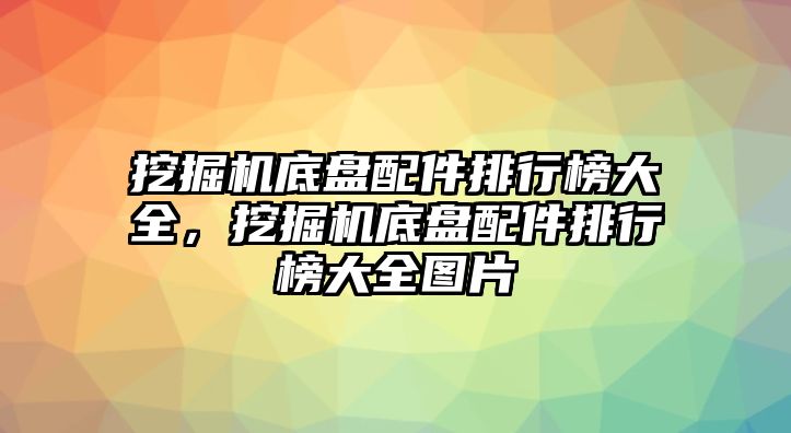 挖掘機底盤配件排行榜大全，挖掘機底盤配件排行榜大全圖片