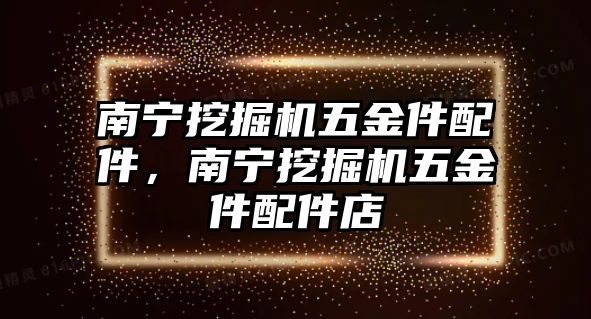 南寧挖掘機五金件配件，南寧挖掘機五金件配件店