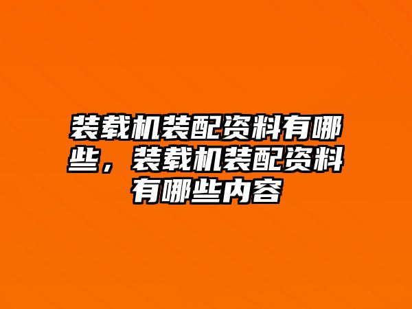 裝載機裝配資料有哪些，裝載機裝配資料有哪些內(nèi)容